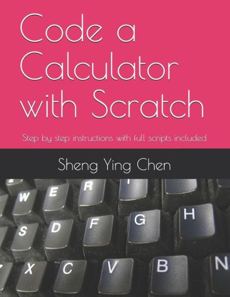 Cover for Sheng Ying Chen · Code a Calculator with Scratch: Step by step instructions with full scripts included (Paperback Book) (2021)