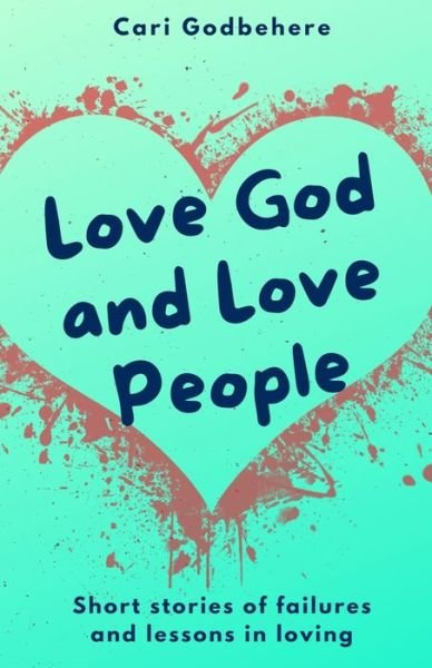 Cover for Cari Godbehere · Love God and Love People: Short stories of failures and lessons in loving (Paperback Bog) (2021)
