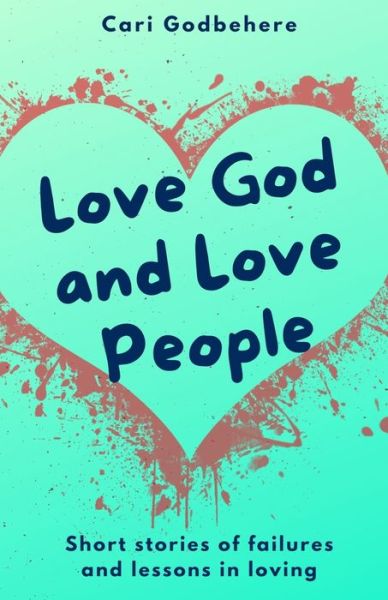 Cover for Cari Godbehere · Love God and Love People: Short stories of failures and lessons in loving (Paperback Book) (2021)