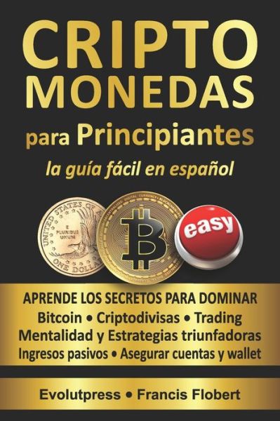 Cover for Evolutpress Francis Flobert · CRIPTOMONEDAS para PRINCIPIANTES la guia facil en espanol: Aprende los secretos para dominar Bitcoin, Criptodivisas, Trading, Mentalidad y Estrategias triunfadoras, Asegurar cuentas y wallet (Paperback Bog) (2021)