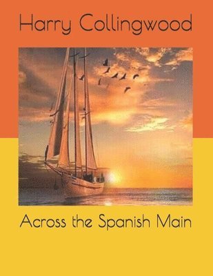 Cover for Harry Collingwood · Across the Spanish Main (Paperback Book) (2021)