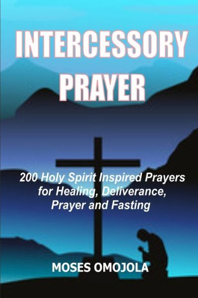Cover for Moses Omojola · Intercessory Prayer: 200 Holy Spirit Inspired Prayers For Healing, Deliverance, Prayer And Fasting (Paperback Book) (2020)