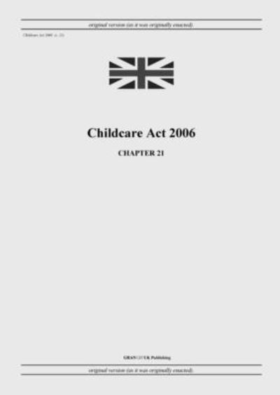 Cover for United Kingdom Legislation · Childcare Act 2006 (c. 21) (Paperback Book) (2022)