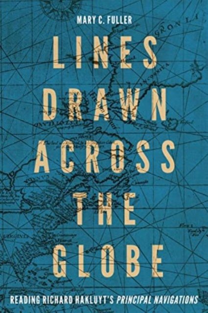 Cover for Mary C. Fuller · Lines Drawn across the Globe: Reading Richard Hakluyt’s “Principal Navigations” - McGill-Queen's Studies in the History of Ideas (Hardcover Book) (2023)