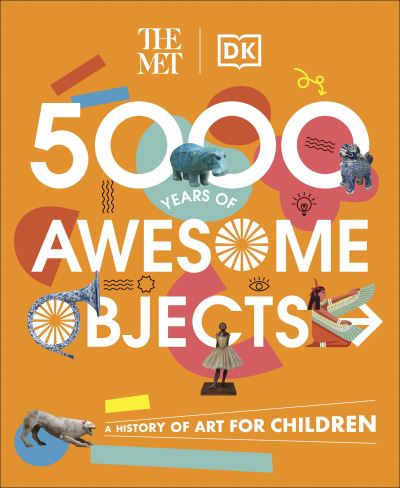 Cover for Aaron Rosen · The Met 5000 Years of Awesome Objects: A History of Art for Children - DK The Met (Hardcover Book) (2023)