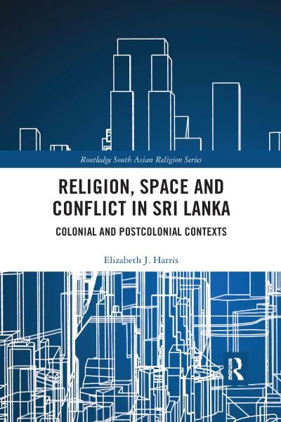 Cover for Elizabeth J. Harris · Religion, Space and Conflict in Sri Lanka: Colonial and Postcolonial Contexts - Routledge South Asian Religion Series (Taschenbuch) (2020)