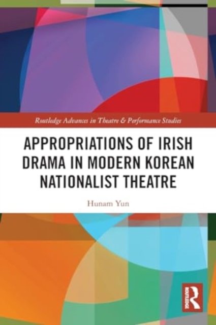 Appropriations of Irish Drama in Modern Korean Nationalist Theatre - Routledge Advances in Theatre & Performance Studies - Hunam Yun - Books - Taylor & Francis Ltd - 9780367757762 - May 27, 2024