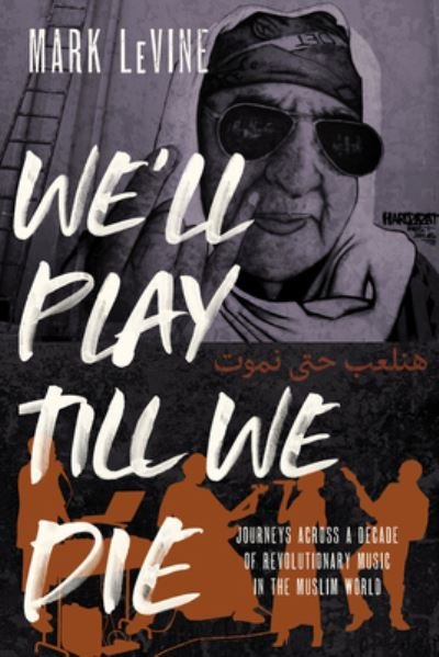Cover for Mark Levine · We'll Play till We Die: Journeys across a Decade of Revolutionary Music in the Muslim World (Inbunden Bok) (2022)