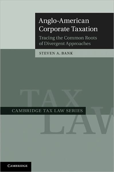 Anglo-American Corporate Taxation: Tracing the Common Roots of Divergent Approaches - Cambridge Tax Law Series - Bank, Steven A. (University of California, Los Angeles) - Books - Cambridge University Press - 9780521887762 - September 22, 2011