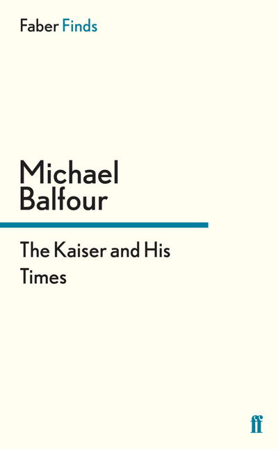 The Kaiser and His Times - Michael Balfour - Książki - Faber & Faber - 9780571303762 - 16 maja 2013