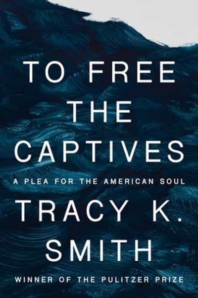 Cover for Tracy K. Smith · To Free the Captives: A Plea for the American Soul (Hardcover Book) (2023)