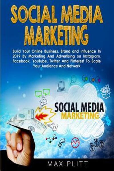 Social Media Marketing: Build Your Online Business, Brand and Influence In 2019 By Marketing And Advertising on Instagram, Facebook, YouTube, Twitter And Pinterest To Scale Your Audience And Network - Max Plitt - Books - Brock Way - 9780648540762 - April 15, 2019