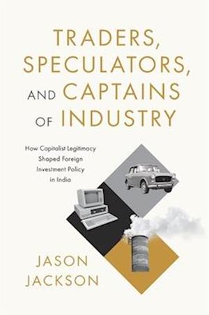 Cover for Jason Jackson · Traders, Speculators, and Captains of Industry: How Capitalist Legitimacy Shaped Foreign Investment Policy in India (Hardcover Book) (2025)