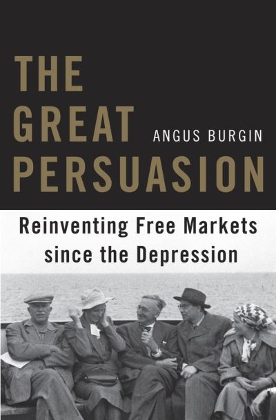 Cover for Angus Burgin · The Great Persuasion: Reinventing Free Markets since the Depression (Paperback Book) (2015)