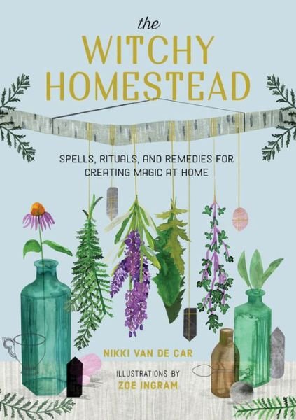 Cover for Nikki Van De Car · The Witchy Homestead: Spells, Rituals, and Remedies for Creating Magic at Home (Gebundenes Buch) (2021)