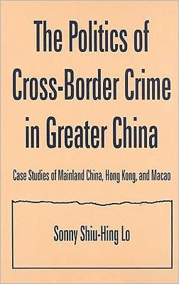 Cover for Sonny Shiu-Hing Lo · The Politics of Cross-border Crime in Greater China: Case Studies of Mainland China, Hong Kong, and Macao (Hardcover bog) (2009)