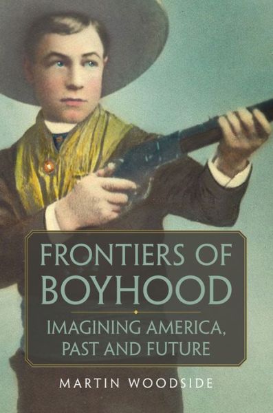 Cover for Martin Woodside · Frontiers of Boyhood: Imagining America, Past and Future - William F. Cody Series on the History and Culture of the American West (Hardcover Book) (2020)