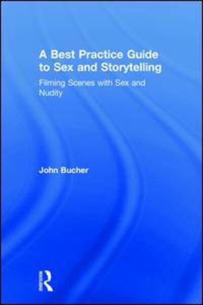 Cover for John Bucher · A Best Practice Guide to Sex and Storytelling: Filming Scenes with Sex and Nudity (Hardcover Book) (2018)