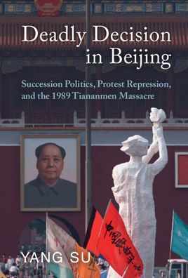 Cover for Su, Yang (University of California, Irvine) · Deadly Decision in Beijing: Succession Politics, Protest Repression, and the 1989 Tiananmen Massacre (Hardcover Book) (2023)