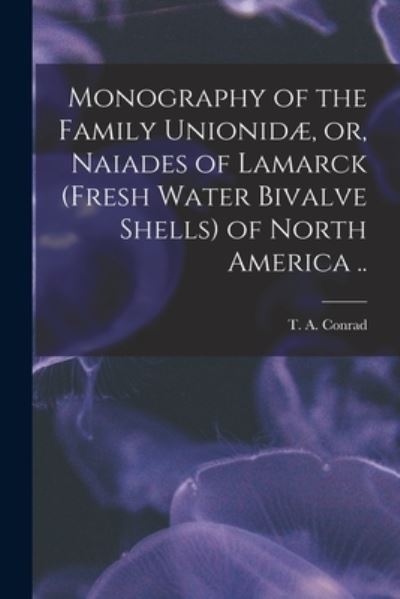 Cover for T a (Timothy Abbott) 1803- Conrad · Monography of the Family Unionidae, or, Naiades of Lamarck (fresh Water Bivalve Shells) of North America .. (Paperback Book) (2021)