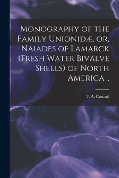Cover for T a (Timothy Abbott) 1803- Conrad · Monography of the Family Unionidae, or, Naiades of Lamarck (fresh Water Bivalve Shells) of North America .. (Pocketbok) (2021)
