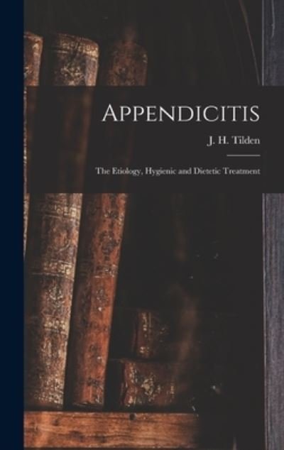 Cover for J H (John Henry) 1851-1940 Tilden · Appendicitis: the Etiology, Hygienic and Dietetic Treatment (Hardcover bog) (2021)