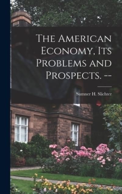Cover for Sumner H (Sumner Huber) 1 Slichter · The American Economy, Its Problems and Prospects. -- (Hardcover Book) (2021)