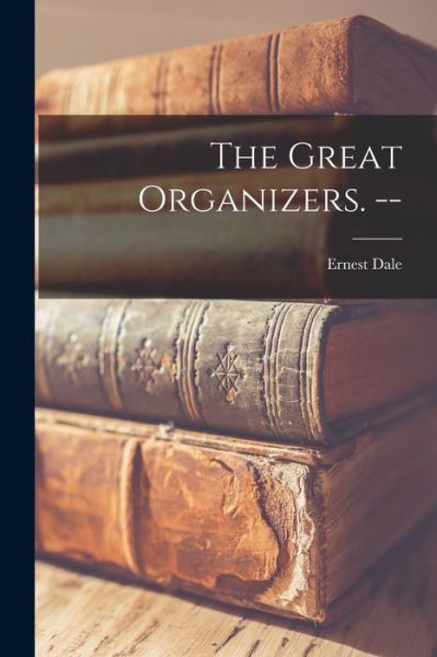 Cover for Ernest 1917- Dale · The Great Organizers. -- (Paperback Book) (2021)