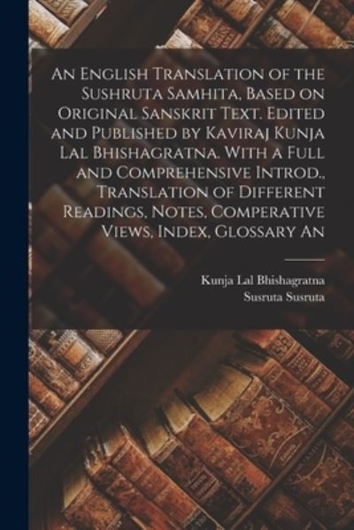 English Translation of the Sushruta Samhita, Based on Original Sanskrit Text. Edited and Published by Kaviraj Kunja Lal Bhishagratna. with a Full and Comprehensive Introd. , Translation of Different Readings, Notes, Comperative Views, Index, Glossary An - Susruta Susruta - Bøger - Creative Media Partners, LLC - 9781015404762 - 26. oktober 2022