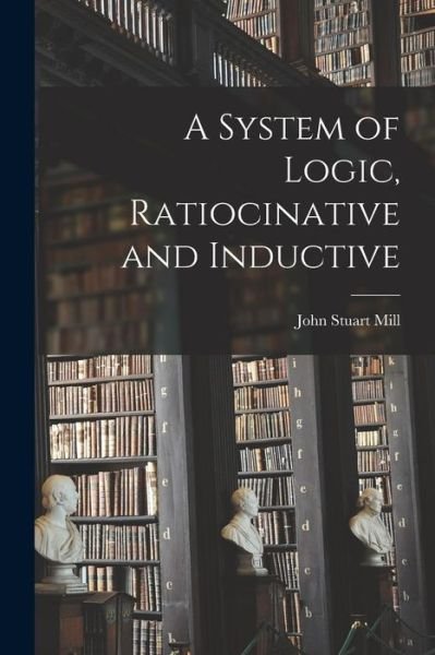 Cover for John Stuart Mill · System of Logic, Ratiocinative and Inductive (Book) (2022)