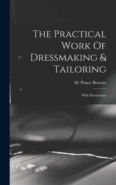 Practical Work of Dressmaking & Tailoring - M. Prince Browne - Books - Creative Media Partners, LLC - 9781015813762 - October 27, 2022