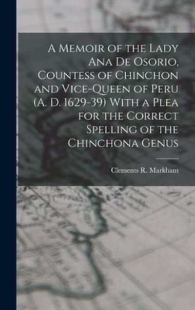 Cover for Clements R. Markham · Memoir of the Lady Ana de Osorio, Countess of Chinchon and Vice-Queen of Peru (A. D. 1629-39) with a Plea for the Correct Spelling of the Chinchona Genus (Book) (2022)