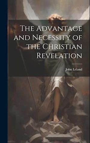 Advantage and Necessity of the Christian Revelation - John Leland - Livros - Creative Media Partners, LLC - 9781020916762 - 18 de julho de 2023