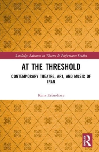 Cover for Rana Esfandiary · At the Threshold: Contemporary Theatre, Art, and Music of Iran - Routledge Advances in Theatre &amp; Performance Studies (Gebundenes Buch) (2023)