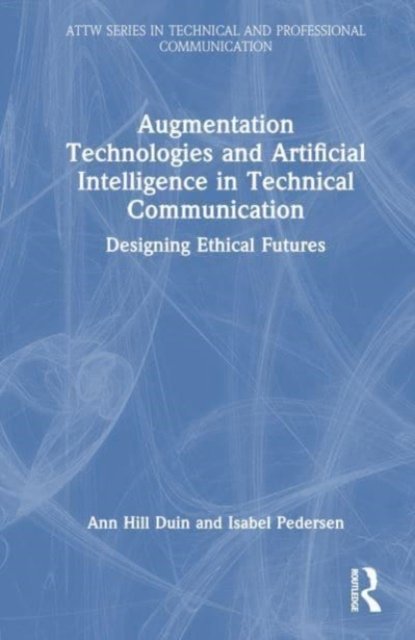 Cover for Duin, Ann Hill (University of Minnesota, USA) · Augmentation Technologies and Artificial Intelligence in Technical Communication: Designing Ethical Futures - ATTW Series in Technical and Professional Communication (Gebundenes Buch) (2023)