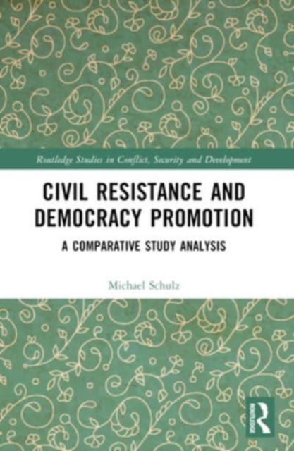 Cover for Schulz, Michael (University of Gothenburg, Sweden) · Civil Resistance and Democracy Promotion: A Comparative Study Analysis - Routledge Studies in Conflict, Security and Development (Paperback Book) (2024)