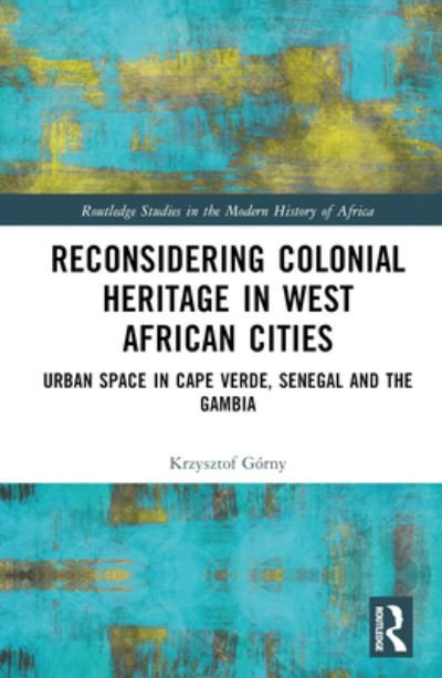 Cover for Krzysztof Gorny · Reconsidering Colonial Heritage in West African Cities: Urban Space in Cape Verde, Senegal and The Gambia - Routledge Studies in the Modern History of Africa (Inbunden Bok) (2023)