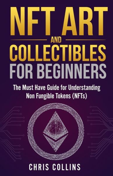 NFT Art and Collectibles for Beginners: The Must Have Guide for Understanding Non Fungible Tokens (NFTs) - Chris Collins - Books - Indy Pub - 9781087966762 - May 16, 2021