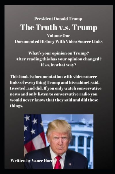 Cover for Vance Harris · President Donald Trump The Truth v.s. Trump Volume One : What's your opinion on Trump? After reading this has your opinion changed? If so, In what way? (Paperback Book) (2019)