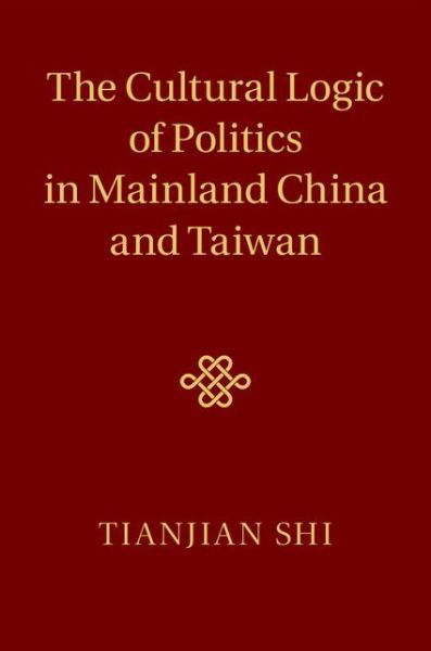 Cover for Shi, Tianjian (Duke University, North Carolina) · The Cultural Logic of Politics in Mainland China and Taiwan (Hardcover Book) (2014)