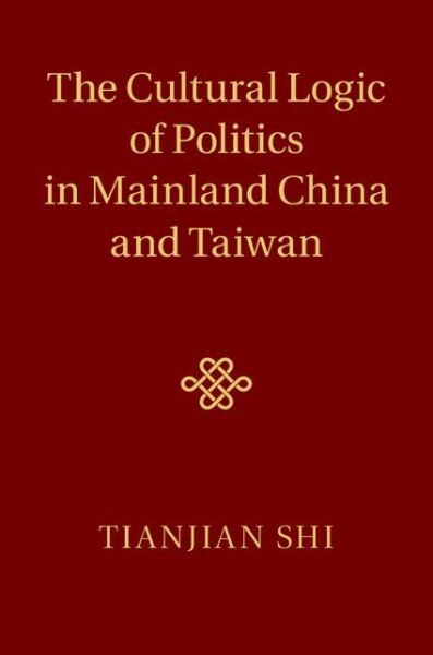 Cover for Shi, Tianjian (Duke University, North Carolina) · The Cultural Logic of Politics in Mainland China and Taiwan (Hardcover Book) (2014)