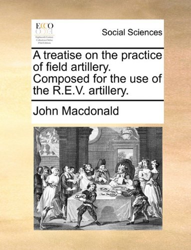Cover for John Macdonald · A Treatise on the Practice of Field Artillery. Composed for the Use of the R.e.v. Artillery. (Paperback Book) (2010)