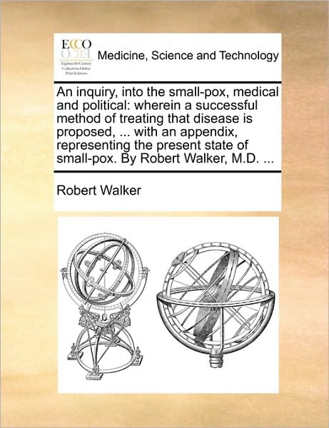 Cover for Robert Walker · An Inquiry, into the Small-pox, Medical and Political: Wherein a Successful Method of Treating That Disease is Proposed, ... with an Appendix, Representi (Pocketbok) (2010)