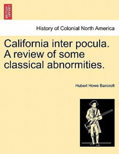 California Inter Pocula. a Review of Some Classical Abnormities. - Hubert Howe Bancroft - Książki - British Library, Historical Print Editio - 9781241335762 - 24 marca 2011