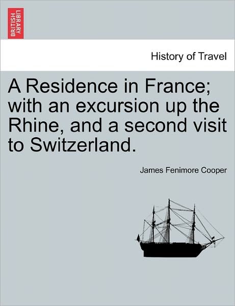 A Residence in France; with an Excursion Up the Rhine, and a Second Visit to Switzerland. - James Fenimore Cooper - Bøker - British Library, Historical Print Editio - 9781241520762 - 27. mars 2011
