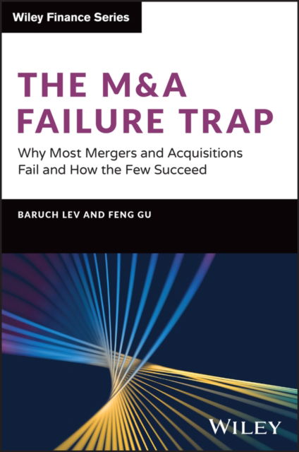 Cover for Baruch Lev · The M&amp;A Failure Trap: Why Most Mergers and Acquisitions Fail and How the Few Succeed - Wiley Finance (Hardcover Book) (2024)