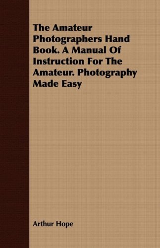 The Amateur Photographers Hand Book. a Manual of Instruction for the Amateur. Photography Made Easy - Arthur Hope - Livros - Kosta Press - 9781409777762 - 30 de junho de 2008