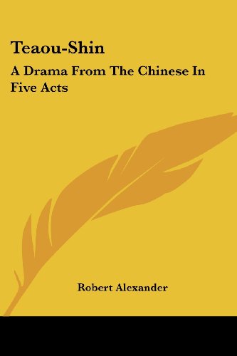 Teaou-shin: a Drama from the Chinese in Five Acts - Robert Alexander - Books - Kessinger Publishing, LLC - 9781430467762 - January 17, 2007