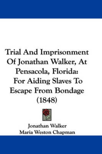 Trial and Imprisonment of Jonathan Walker, at Pensacola, Florida: for Aiding Slaves to Escape from Bondage (1848) - Jonathan Walker - Books - Kessinger Publishing - 9781437356762 - December 10, 2008