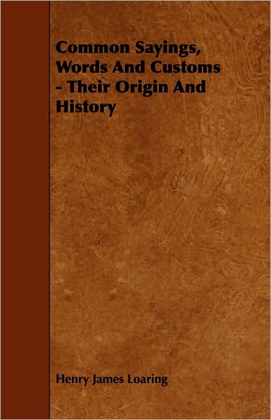 Common Sayings, Words and Customs - Their Origin and History - Henry James Loaring - Books - Marcel Press - 9781443788762 - February 5, 2009